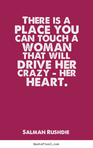 ... place you can touch a woman that will drive her crazy - her heart