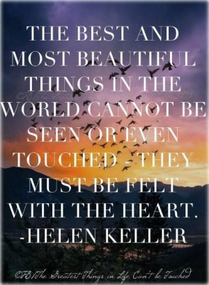 The best and most beautiful things cannot be seen or even touched ...