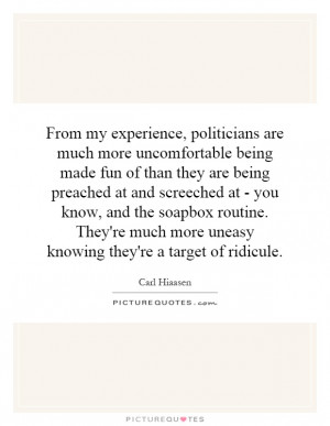 From my experience, politicians are much more uncomfortable being made ...