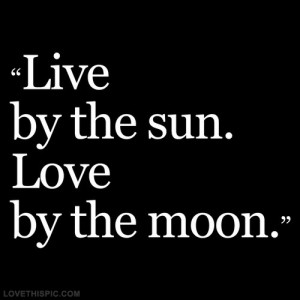 Live by the sun, love by the moon