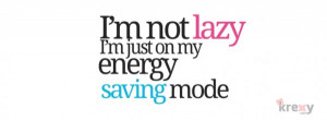 not lazy, i’m just on my energy saving mode.
