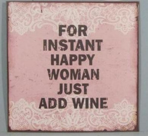 For Instant Happy Woman Just Add Wine. Or tequila.. Or vodka.. Any ...