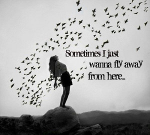 Sometimes I just want to fly away from here
