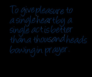 To give pleasure to a single heart by a single act is better than a ...