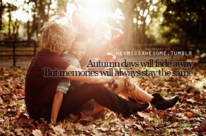 Autumn days will fade awayBut memories will always stay the same ...