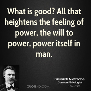 What is good? All that heightens the feeling of power, the will to ...