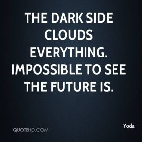 Yoda - The dark side clouds everything. Impossible to see the future ...