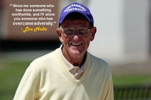 ... and I’ll show you someone who has overcome adversity.” - Lou Holtz