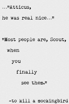 Atticus, he was real nice... Most people are, Scout, when you finally ...