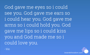 ... you. God gave me lips so i could kiss you and God made me so i could