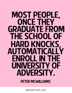 ... School of Hard Knocks, automatically enroll in the University of