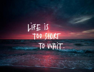life quotes life is too short to wait Life Quotes 299 Life is too ...