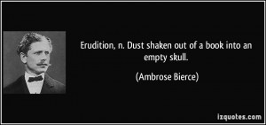 Erudition, n. Dust shaken out of a book into an empty skull. - Ambrose ...