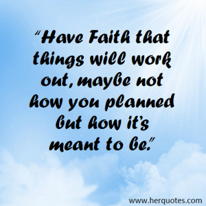 Have Faith that things will work out, maybe not how you planned