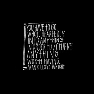 You have to go whole heartedly into anything in order to achieve ...