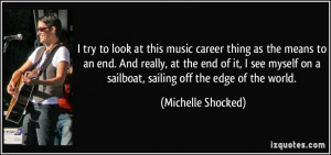 on a sailboat, sailing off the edge of the world. - Michelle Shocked ...