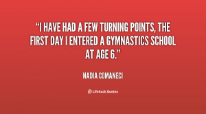 have had a few turning points, the first day I entered a gymnastics ...