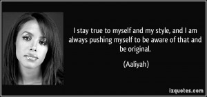 ... always pushing myself to be aware of that and be original. - Aaliyah