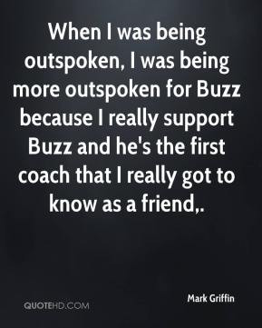 When I was being outspoken, I was being more outspoken for Buzz ...