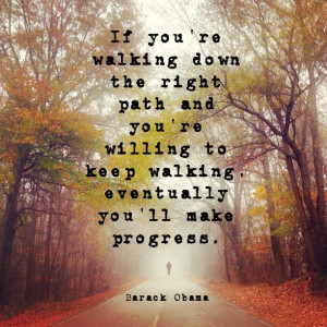 you're walking down the right path and you're willing to keep walking ...