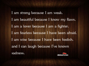 ... Quotes » I Am Strong Because I Am Weak. I Am Beautiful Because