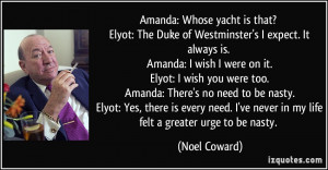 Amanda: Whose yacht is that? Elyot: The Duke of Westminster's I expect ...