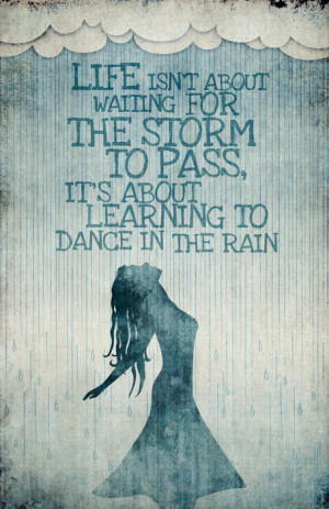 Life isn't about waiting for the storm to pass. Instead, it is about ...