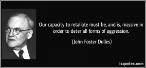... in order to deter all forms of aggression. - John Foster Dulles