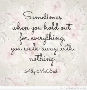 Sometimes when you hold out for everything, you walk away with nothing ...