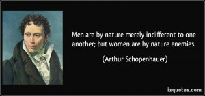 ... to one another; but women are by nature enemies. - Arthur Schopenhauer