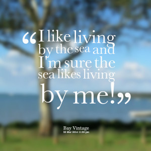 Quotes Picture: i like living by the sea and i'm sure the sea likes ...