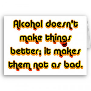 ... /alcohol-doesn%e2%80%99t-make-things-better-it-makes-them-not-as-bad