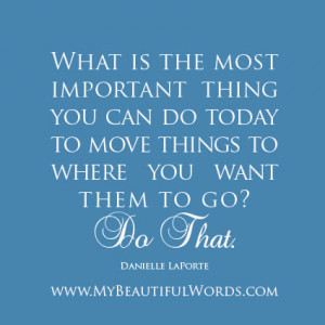 What is the most important thing you can do today