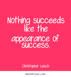 ... quotes about success - Nothing succeeds like the appearance of success