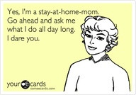 Yes. I’m a Stay-at-home-mom. Go Ahead And Ask Me What I Do all Do ...