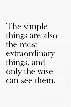 The simple things are also the most extraordinary things, and only the ...