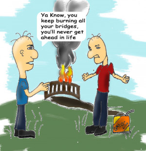 DON'T BURN YOUR BRIDGES!!!