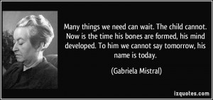 Many things we need can wait. The child cannot. Now is the time his ...