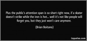 Plus the public's attention span is so short right now, if a skater ...