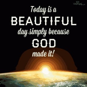 Today is a beautiful day simply because God made it!