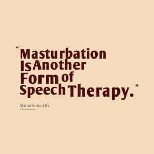 Masturbation Is Another Form of Speech Therapy.