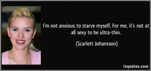 not anxious to starve myself. For me, it's not at all sexy to be ...