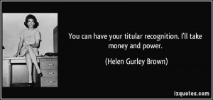 ... titular recognition. I'll take money and power. - Helen Gurley Brown