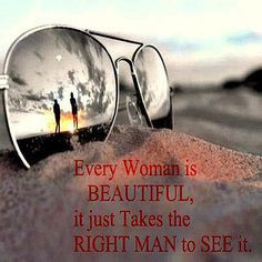 Every woman is beautiful, it just takes the right man to see it ...