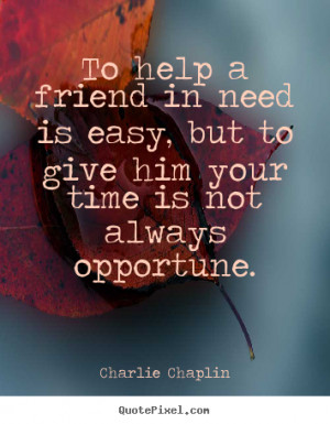 Friendship quote - To help a friend in need is easy, but to..