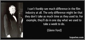 can't frankly see much difference in the film industry at all. The ...