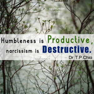 ... Quote: Humbleness is productive, narcissism is destructive
