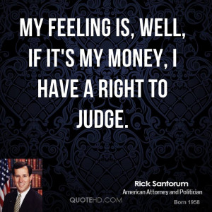 My feeling is, well, if it's my money, I have a right to judge.