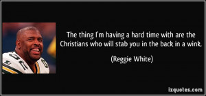 ... the Christians who will stab you in the back in a wink. - Reggie White