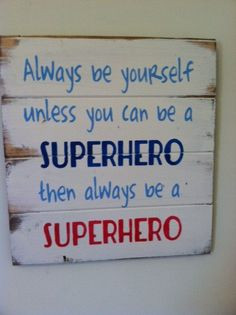 Always be yourself unless you can be a superhero then always be a ...
